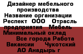 Дизайнер мебельного производства › Название организации ­ Респект, ООО › Отрасль предприятия ­ Мебель › Минимальный оклад ­ 20 000 - Все города Работа » Вакансии   . Чукотский АО,Анадырь г.